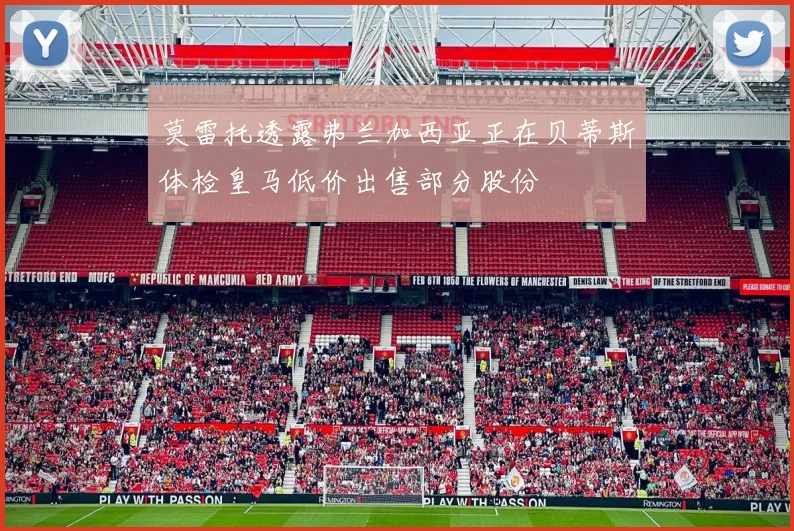 莫雷托透露弗兰加西亚正在贝蒂斯体检皇马低价出售部分股份