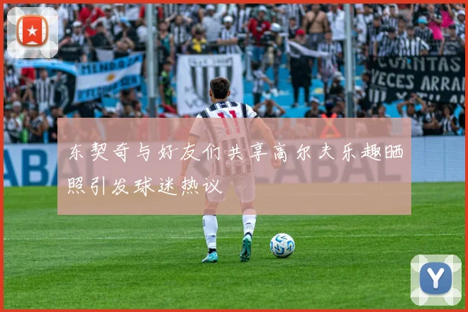 东契奇与好友们共享高尔夫乐趣晒照引发球迷热议