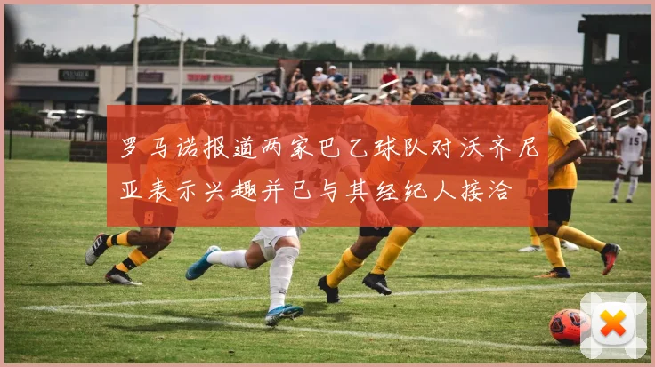 罗马诺报道两家巴乙球队对沃齐尼亚表示兴趣并已与其经纪人接洽