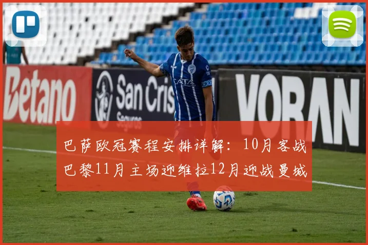巴萨欧冠赛程安排详解：10月客战巴黎11月主场迎维拉12月迎战曼城