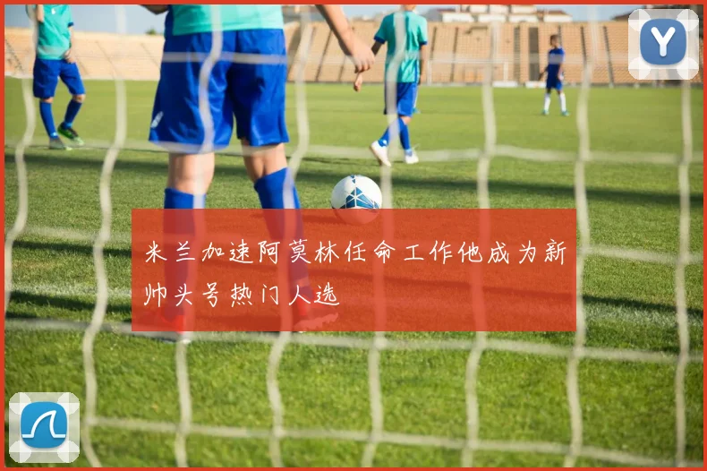 米兰加速阿莫林任命工作他成为新帅头号热门人选