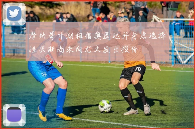 摩纳哥计划租借奥蓬达并考虑选择性买断尚未向尤文发出报价